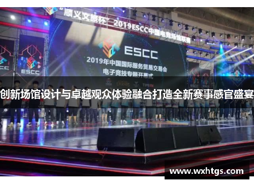 创新场馆设计与卓越观众体验融合打造全新赛事感官盛宴