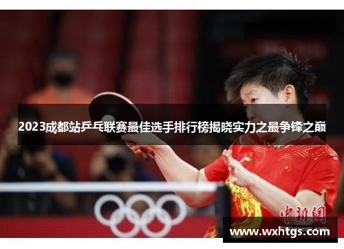 2023成都站乒乓联赛最佳选手排行榜揭晓实力之最争锋之巅