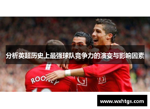 分析英超历史上最强球队竞争力的演变与影响因素