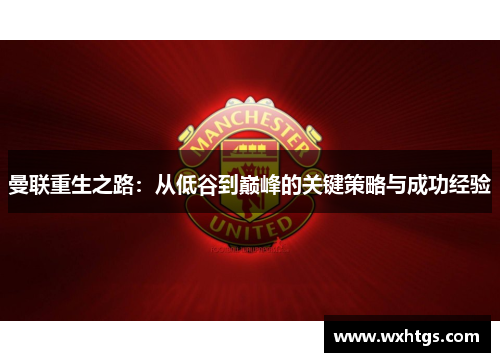 曼联重生之路：从低谷到巅峰的关键策略与成功经验