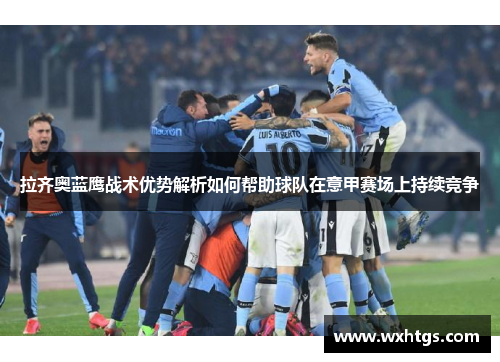 拉齐奥蓝鹰战术优势解析如何帮助球队在意甲赛场上持续竞争