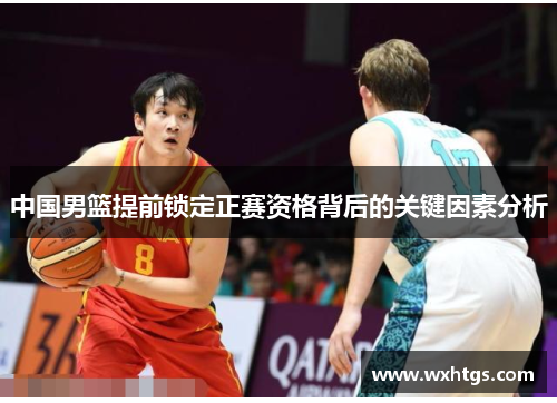 中国男篮提前锁定正赛资格背后的关键因素分析