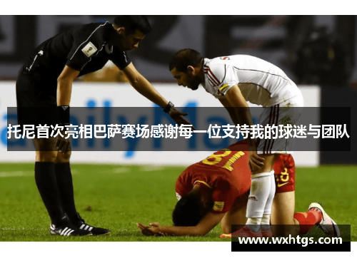 托尼首次亮相巴萨赛场感谢每一位支持我的球迷与团队