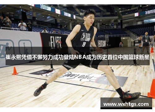 崔永熙凭借不懈努力成功登陆NBA成为历史首位中国篮球新星
