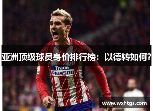 亚洲顶级球员身价排行榜：以德转如何？