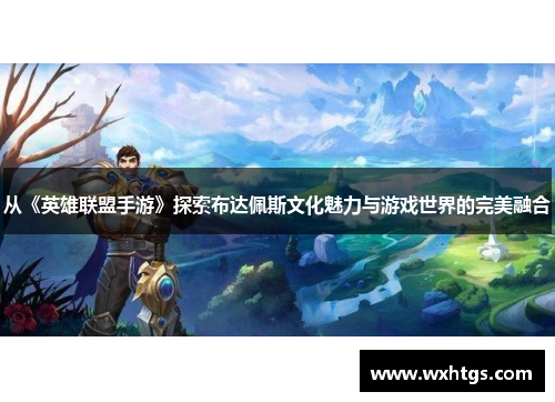 从《英雄联盟手游》探索布达佩斯文化魅力与游戏世界的完美融合