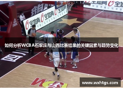如何分析WCBA石家庄与山西比赛结果的关键因素与趋势变化