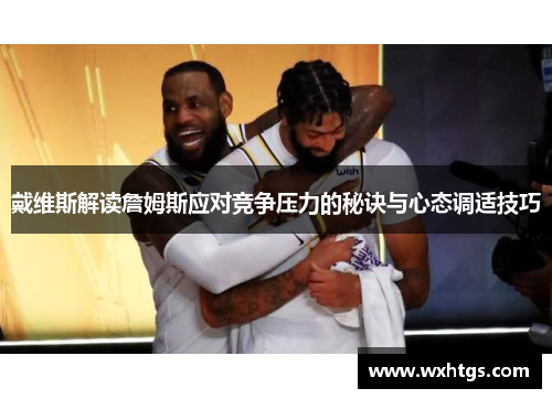 戴维斯解读詹姆斯应对竞争压力的秘诀与心态调适技巧