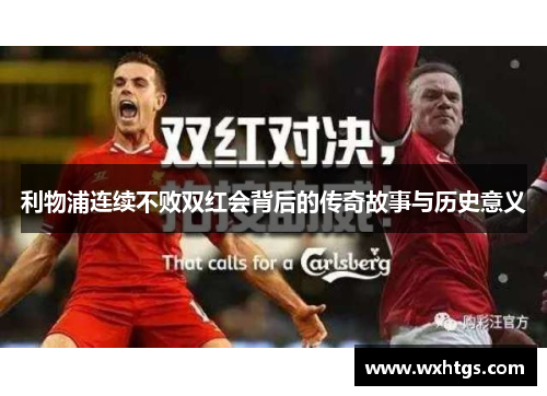 利物浦连续不败双红会背后的传奇故事与历史意义