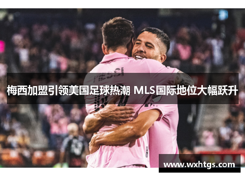 梅西加盟引领美国足球热潮 MLS国际地位大幅跃升