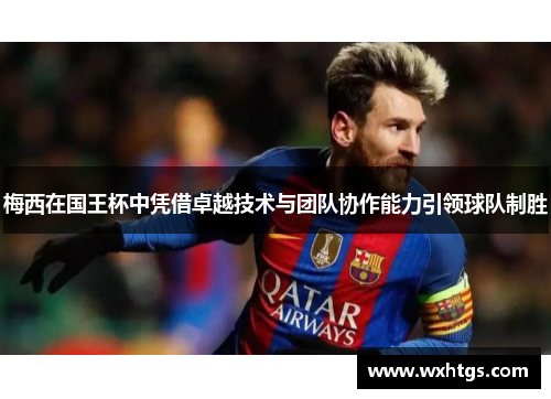 梅西在国王杯中凭借卓越技术与团队协作能力引领球队制胜