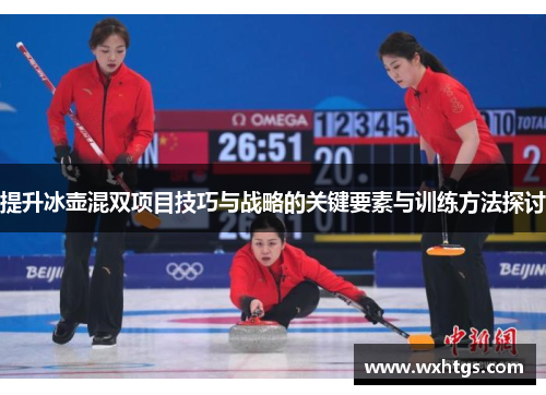 提升冰壶混双项目技巧与战略的关键要素与训练方法探讨