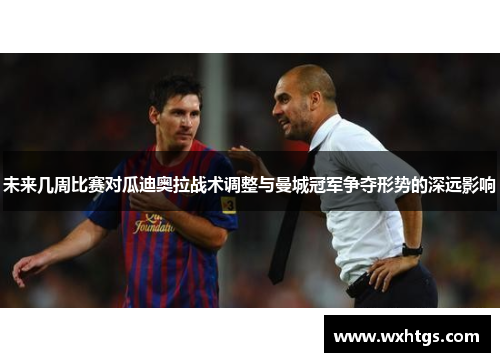 未来几周比赛对瓜迪奥拉战术调整与曼城冠军争夺形势的深远影响