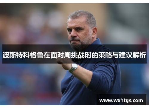 波斯特科格鲁在面对周挑战时的策略与建议解析