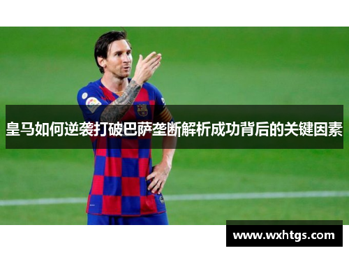 皇马如何逆袭打破巴萨垄断解析成功背后的关键因素