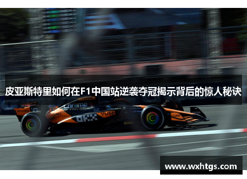 皮亚斯特里如何在F1中国站逆袭夺冠揭示背后的惊人秘诀