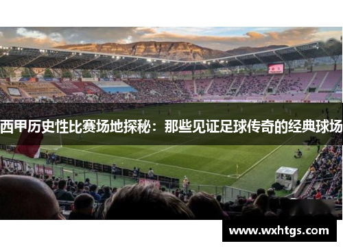 西甲历史性比赛场地探秘：那些见证足球传奇的经典球场