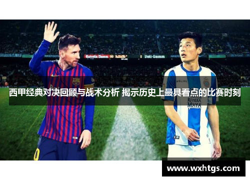 西甲经典对决回顾与战术分析 揭示历史上最具看点的比赛时刻 西甲经典对决回顾与战术分析 揭示历史上最具看点的比赛时刻