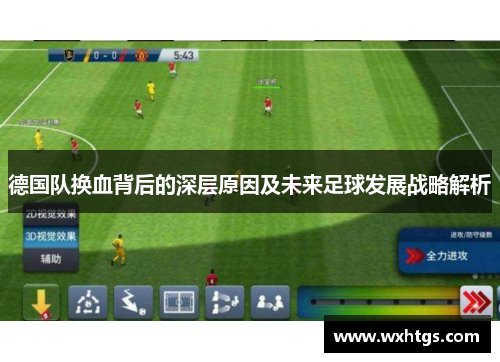 德国队换血背后的深层原因及未来足球发展战略解析 德国队换血背后的深层原因及未来足球发展战略解析