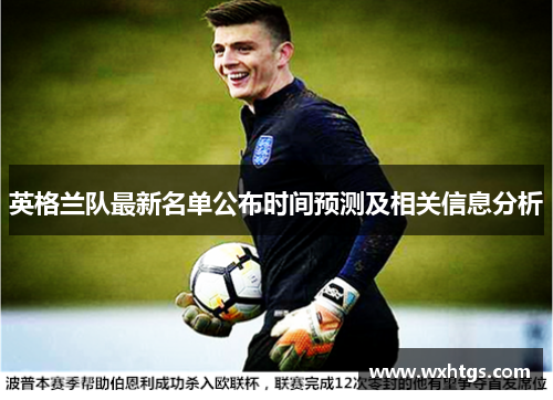 英格兰队最新名单公布时间预测及相关信息分析 英格兰队最新名单公布时间预测及相关信息分析