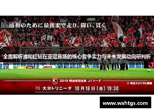 全面解析浦和红钻在亚冠赛场的核心竞争实力与未来发展动向研判析 全面解析浦和红钻在亚冠赛场的核心竞争实力与未来发展动向研判析
