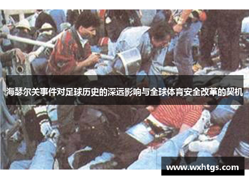 海瑟尔关事件对足球历史的深远影响与全球体育安全改革的契机 海瑟尔关事件对足球历史的深远影响与全球体育安全改革的契机