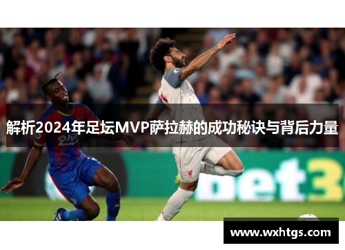 解析2024年足坛MVP萨拉赫的成功秘诀与背后力量